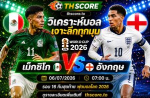 วิเคราะห์บอล เม็กซิโก พบ อังกฤษ 07h00 06/07 – ฟุตบอลโลก 2026