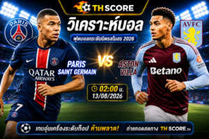 วิเคราะห์บอล Paris Saint Germain พบ Aston Villa 02:00 13/08 – ฟุตบอลกระชับมิตรสโมสร 2026